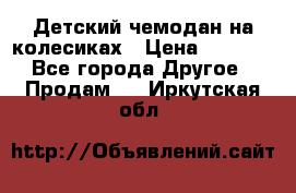 Детский чемодан на колесиках › Цена ­ 2 500 - Все города Другое » Продам   . Иркутская обл.